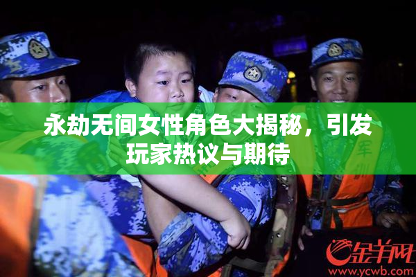 永劫无间女性角色大揭秘，引发玩家热议与期待