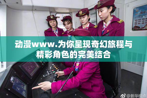 动漫www.为你呈现奇幻旅程与精彩角色的完美结合