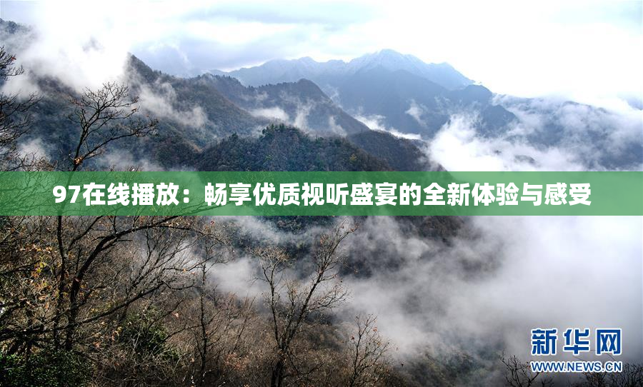 97在线播放：畅享优质视听盛宴的全新体验与感受