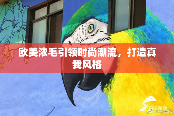 欧美浓毛引领时尚潮流，打造真我风格