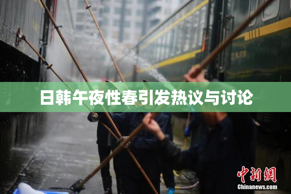 日韩午夜性春引发热议与讨论