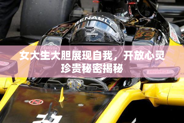 女大生大胆展现自我，开放心灵珍贵秘密揭秘