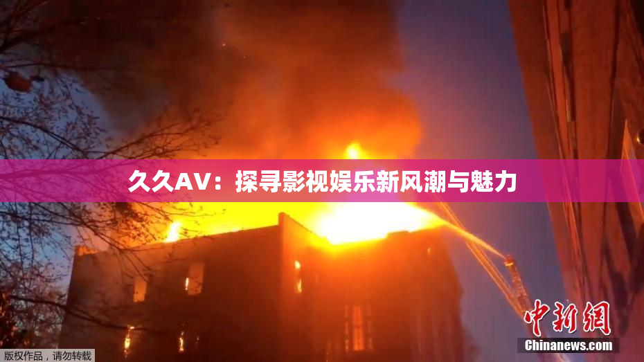 久久AV：探寻影视娱乐新风潮与魅力