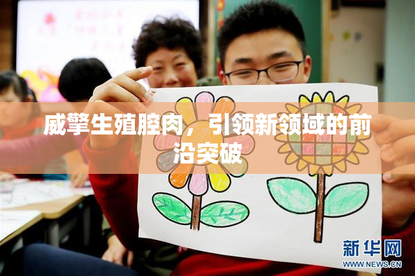 威擎生殖腔肉，引领新领域的前沿突破