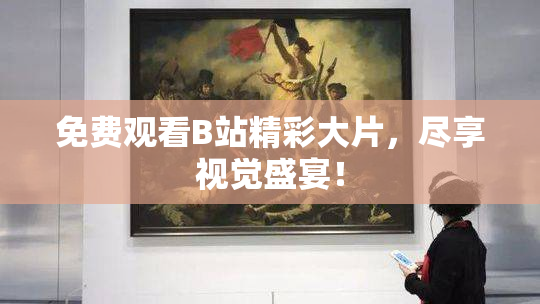 免费观看B站精彩大片，尽享视觉盛宴！