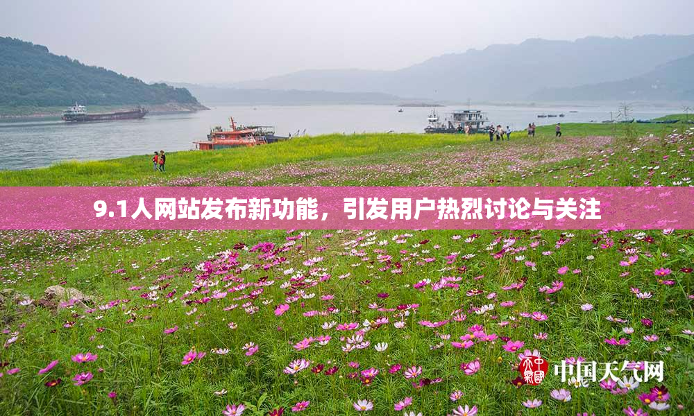 9.1人网站发布新功能，引发用户热烈讨论与关注