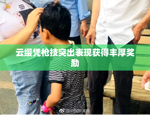 云缨凭枪技突出表现获得丰厚奖励