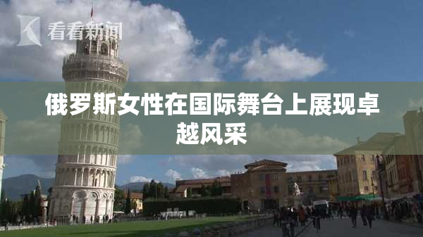 俄罗斯女性在国际舞台上展现卓越风采