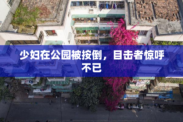 少妇在公园被按倒，目击者惊呼不已