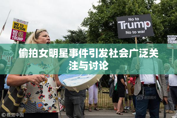 偷拍女明星事件引发社会广泛关注与讨论