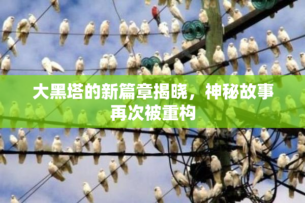 大黑塔的新篇章揭晓，神秘故事再次被重构