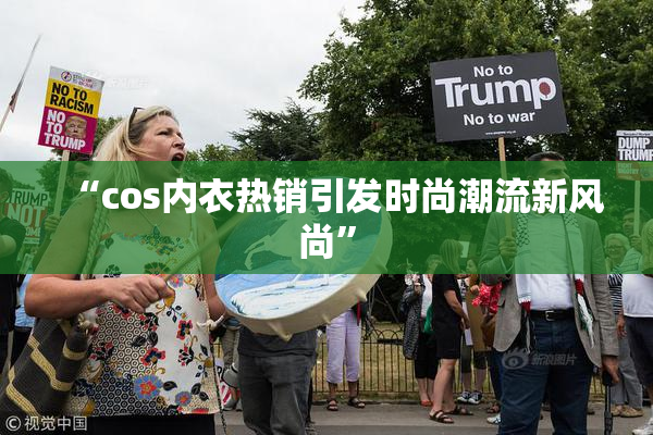 “cos内衣热销引发时尚潮流新风尚”