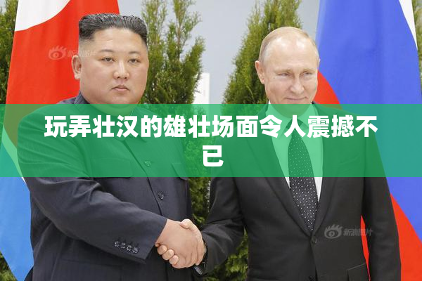 玩弄壮汉的雄壮场面令人震撼不已