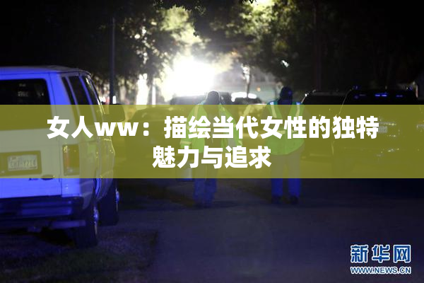 女人ww：描绘当代女性的独特魅力与追求