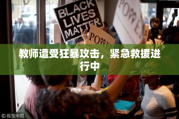 教师遭受狂暴攻击，紧急救援进行中
