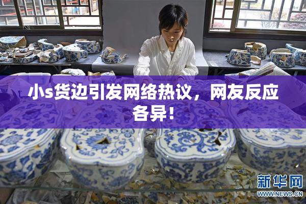 小s货边引发网络热议，网友反应各异！