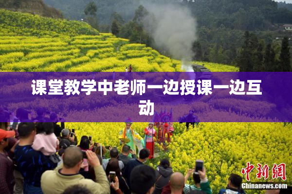课堂教学中老师一边授课一边互动