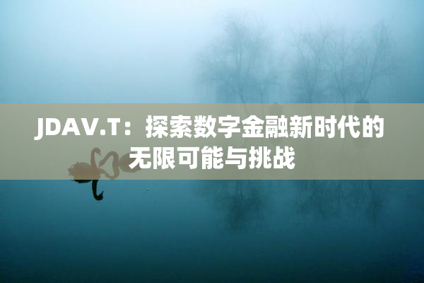 JDAV.T：探索数字金融新时代的无限可能与挑战