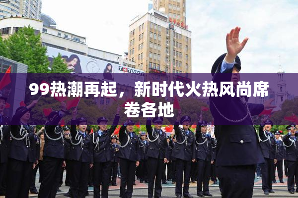 99热潮再起，新时代火热风尚席卷各地