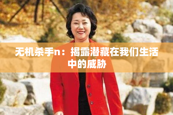 无机杀手n：揭露潜藏在我们生活中的威胁