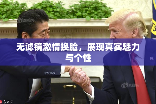无滤镜激情换脸，展现真实魅力与个性