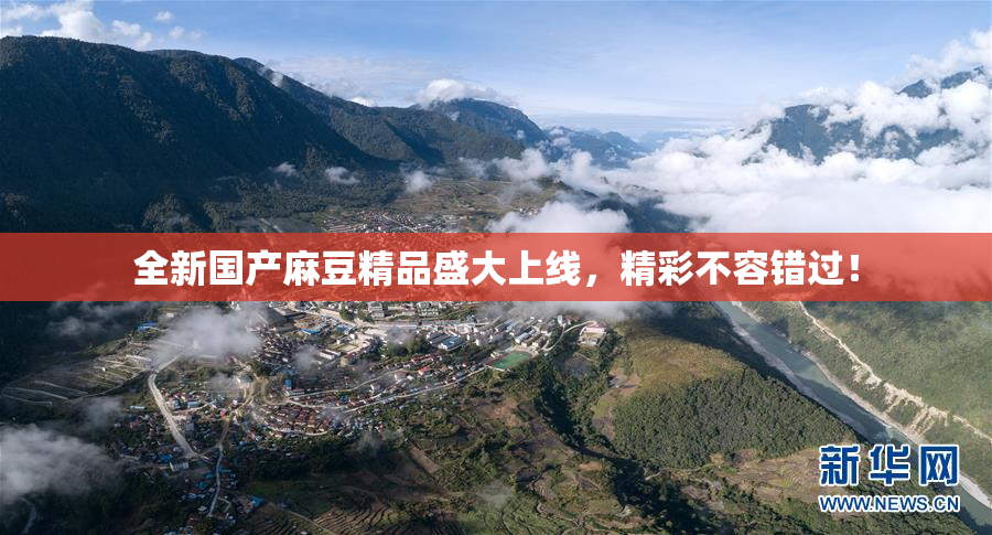全新国产麻豆精品盛大上线，精彩不容错过！