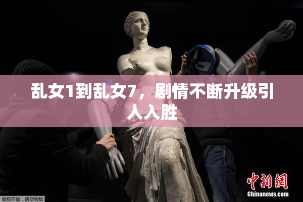 乱女1到乱女7，剧情不断升级引人入胜