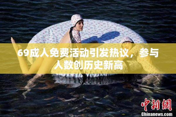69成人免费活动引发热议，参与人数创历史新高