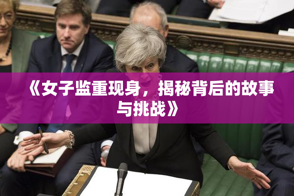 《女子监重现身，揭秘背后的故事与挑战》