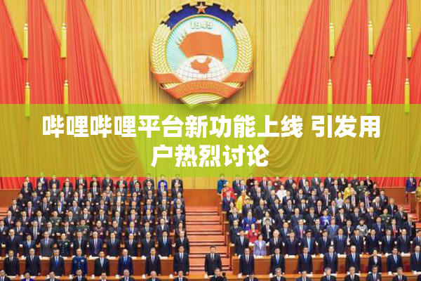 哔哩哔哩平台新功能上线 引发用户热烈讨论