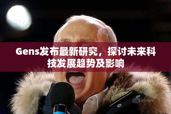 Gens发布最新研究，探讨未来科技发展趋势及影响
