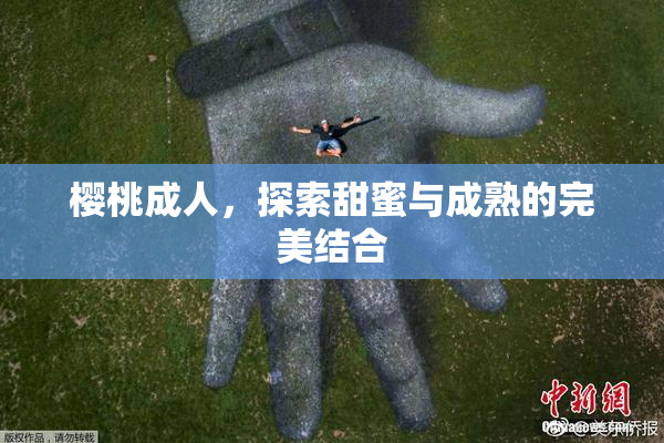 樱桃成人，探索甜蜜与成熟的完美结合