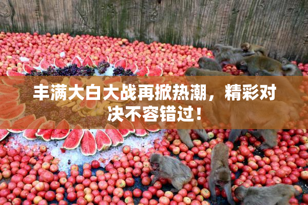 丰满大白大战再掀热潮，精彩对决不容错过！