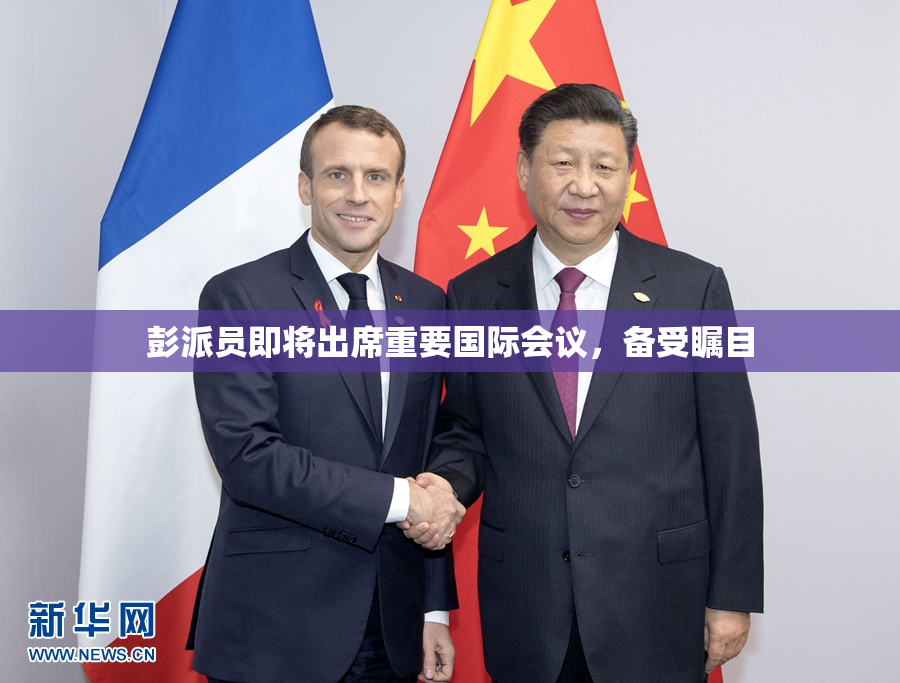 彭派员即将出席重要国际会议，备受瞩目