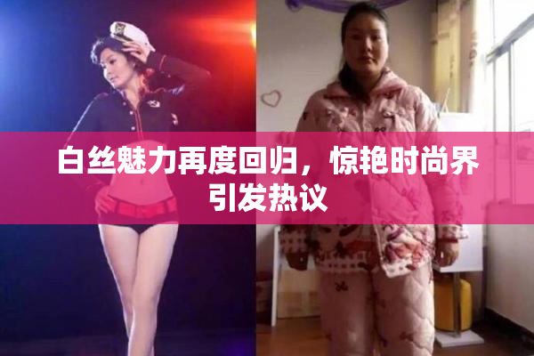 白丝魅力再度回归，惊艳时尚界引发热议