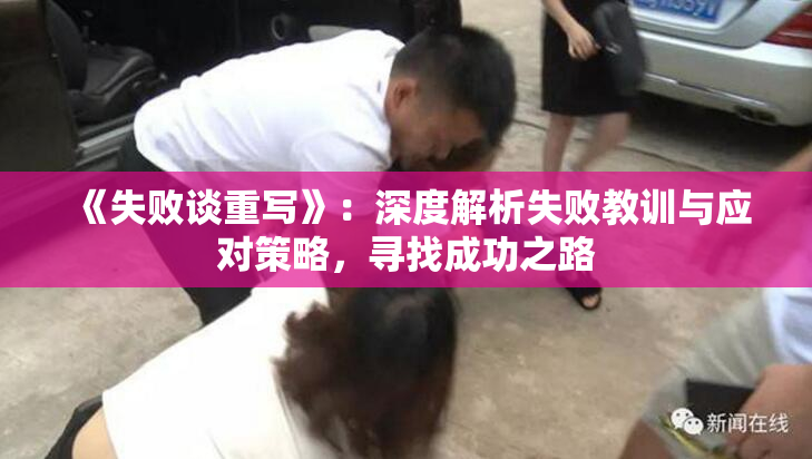 《失败谈重写》：深度解析失败教训与应对策略，寻找成功之路