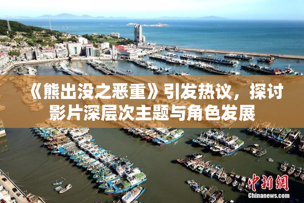 《熊出没之恶重》引发热议，探讨影片深层次主题与角色发展