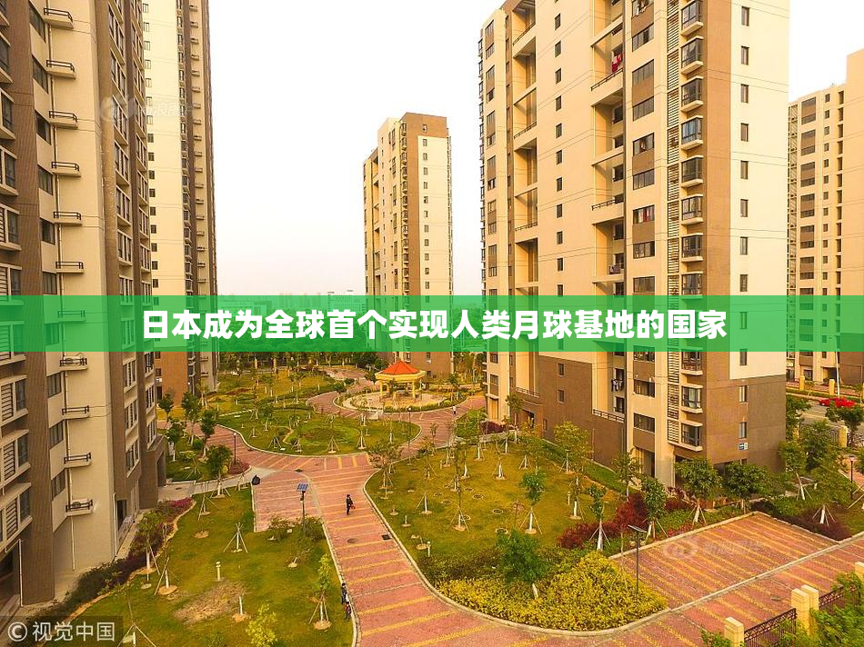 日本成为全球首个实现人类月球基地的国家