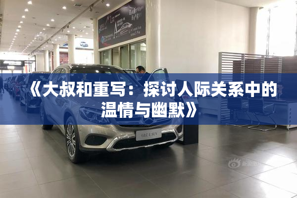 《大叔和重写：探讨人际关系中的温情与幽默》