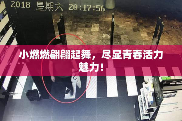 小燃燃翩翩起舞，尽显青春活力魅力！