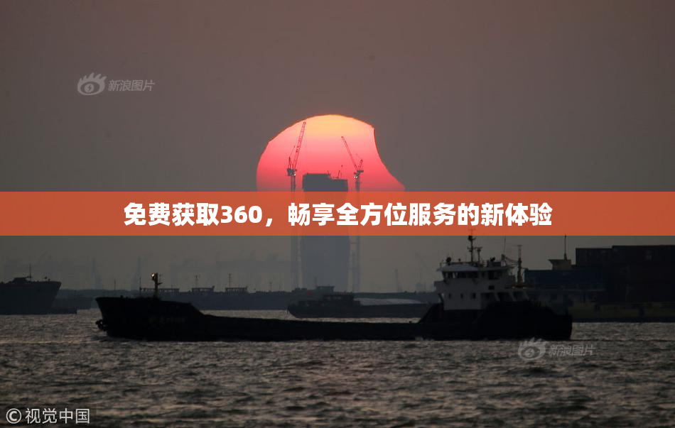 免费获取360，畅享全方位服务的新体验