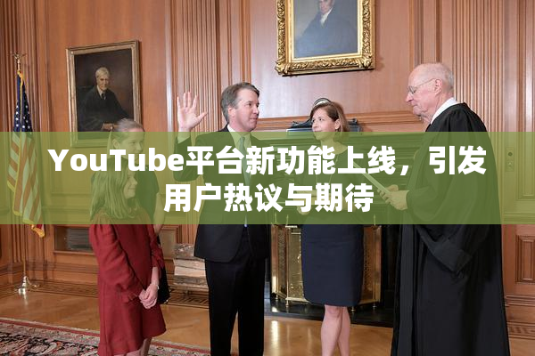 YouTube平台新功能上线，引发用户热议与期待