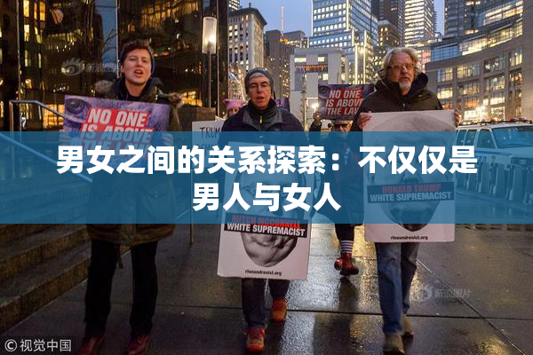 男女之间的关系探索：不仅仅是男人与女人