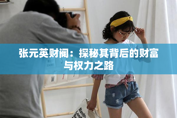 张元英财阀：探秘其背后的财富与权力之路