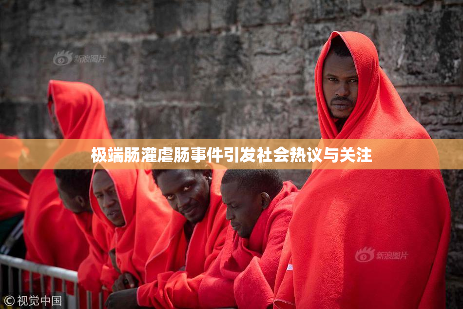 极端肠灌虐肠事件引发社会热议与关注