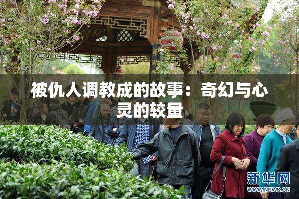 被仇人调教成的故事：奇幻与心灵的较量