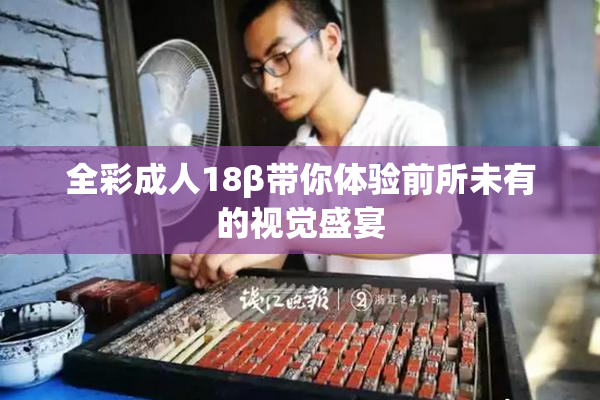 全彩成人18β带你体验前所未有的视觉盛宴
