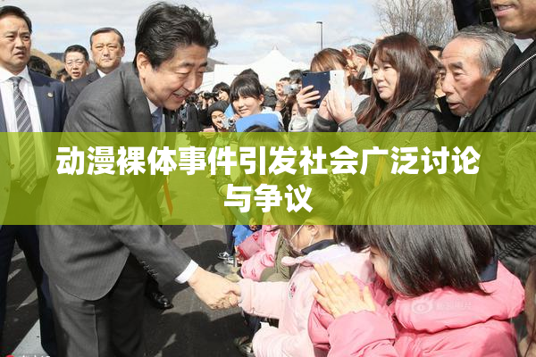 动漫裸体事件引发社会广泛讨论与争议