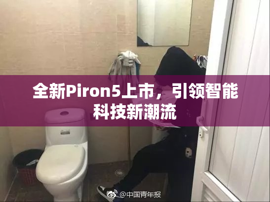 全新Piron5上市，引领智能科技新潮流