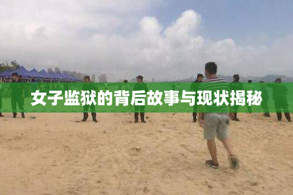 女子监狱的背后故事与现状揭秘